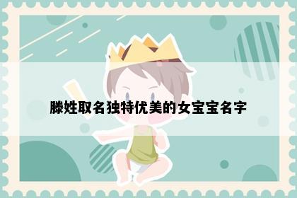 滕姓取名独特优美的女宝宝名字